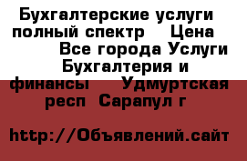 Бухгалтерские услуги- полный спектр. › Цена ­ 2 500 - Все города Услуги » Бухгалтерия и финансы   . Удмуртская респ.,Сарапул г.